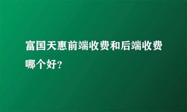 富国天惠前端收费和后端收费哪个好？