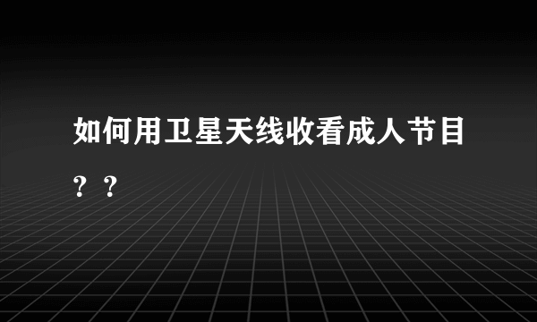 如何用卫星天线收看成人节目？？