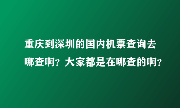 重庆到深圳的国内机票查询去哪查啊？大家都是在哪查的啊？