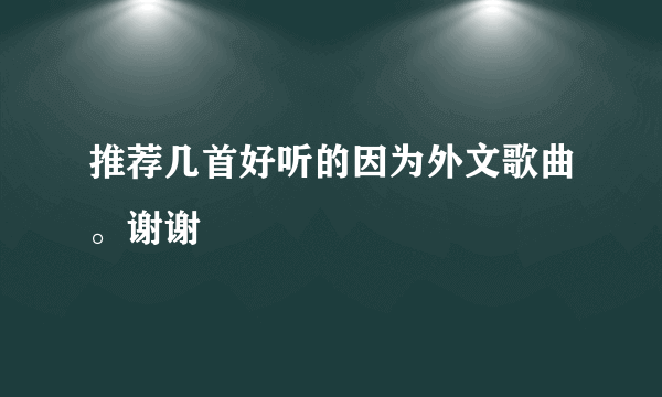 推荐几首好听的因为外文歌曲。谢谢