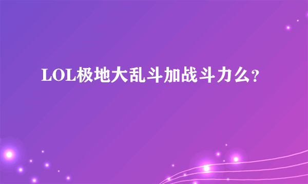 LOL极地大乱斗加战斗力么？