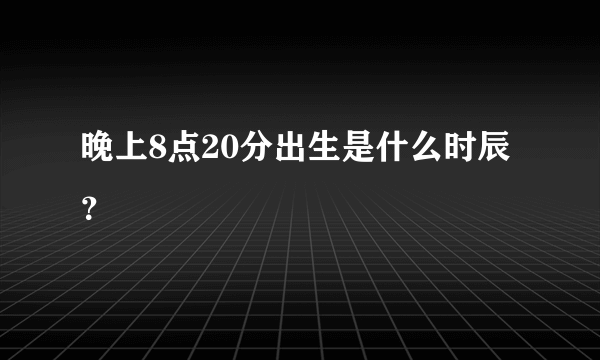 晚上8点20分出生是什么时辰？