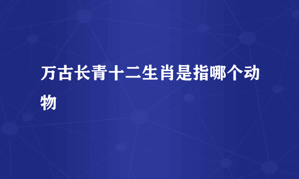 万古长青十二生肖是指哪个动物