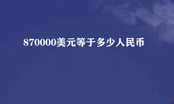 870000美元等于多少人民币