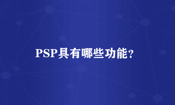 PSP具有哪些功能？