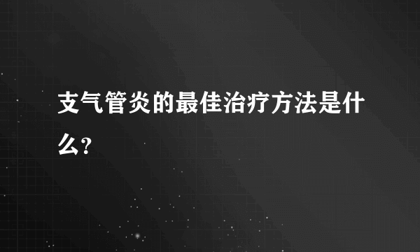 支气管炎的最佳治疗方法是什么？