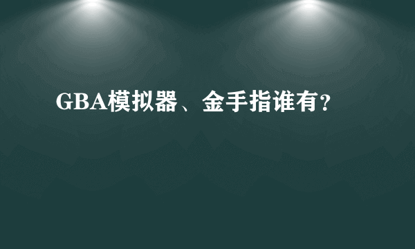 GBA模拟器、金手指谁有？