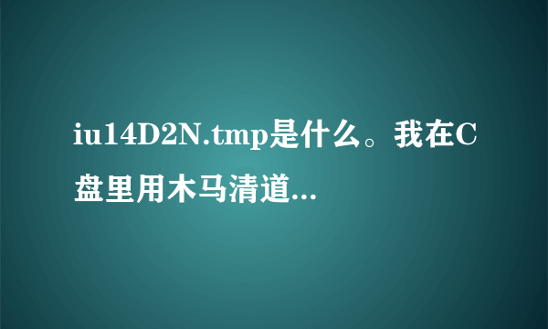 iu14D2N.tmp是什么。我在C盘里用木马清道夫扫到的