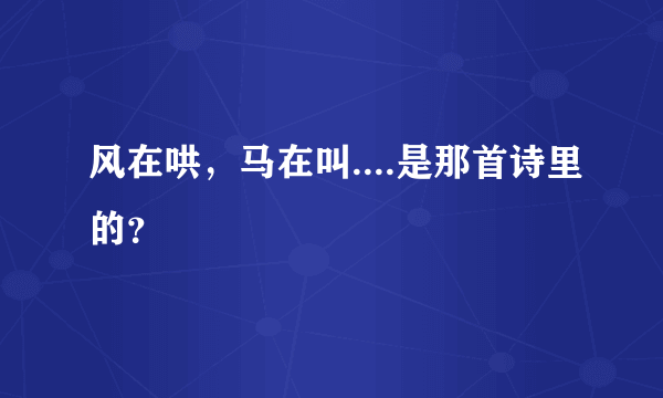 风在哄，马在叫....是那首诗里的？