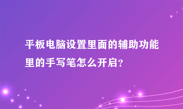 平板电脑设置里面的辅助功能里的手写笔怎么开启？