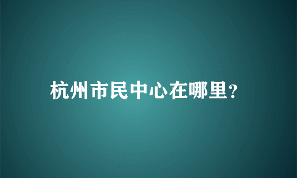 杭州市民中心在哪里？