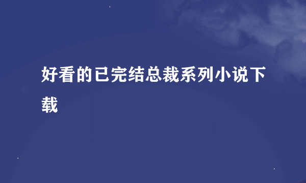 好看的已完结总裁系列小说下载