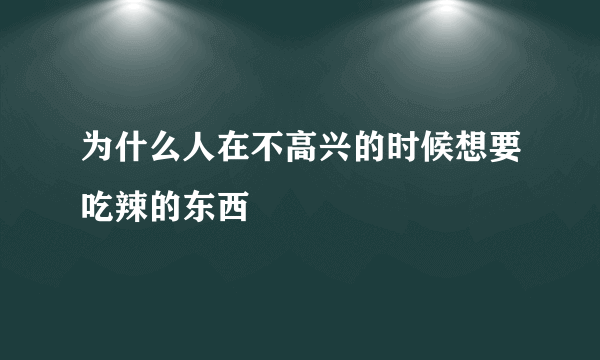 为什么人在不高兴的时候想要吃辣的东西