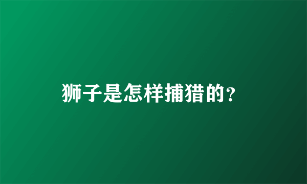 狮子是怎样捕猎的？