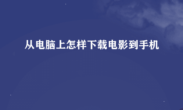 从电脑上怎样下载电影到手机