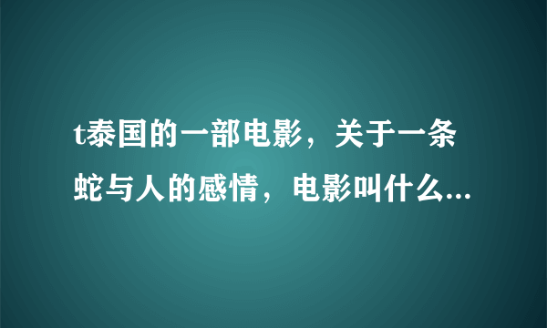 t泰国的一部电影，关于一条蛇与人的感情，电影叫什么啊 ？？