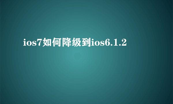 ios7如何降级到ios6.1.2