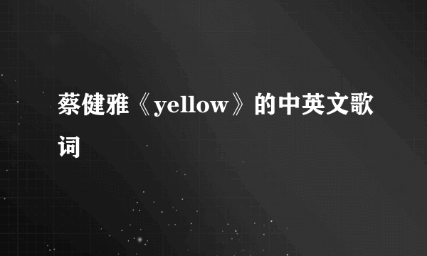 蔡健雅《yellow》的中英文歌词