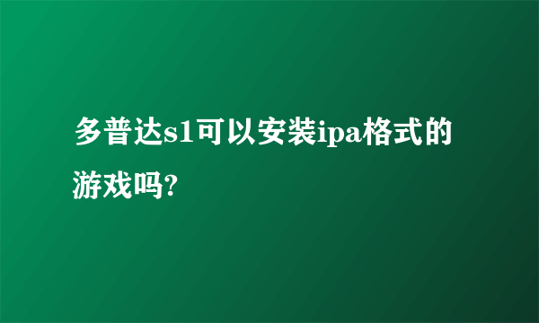 多普达s1可以安装ipa格式的游戏吗?