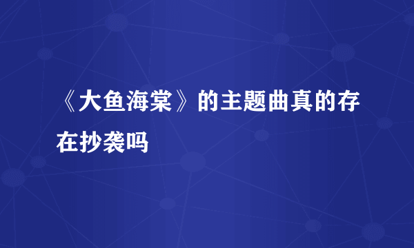 《大鱼海棠》的主题曲真的存在抄袭吗