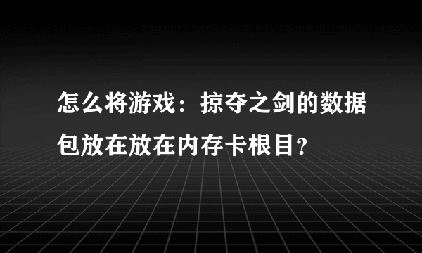 怎么将游戏：掠夺之剑的数据包放在放在内存卡根目？