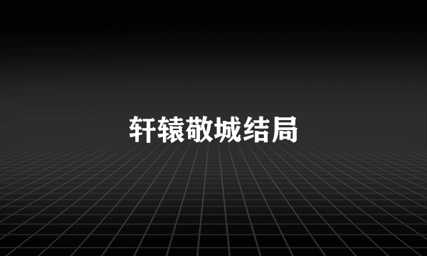 轩辕敬城结局