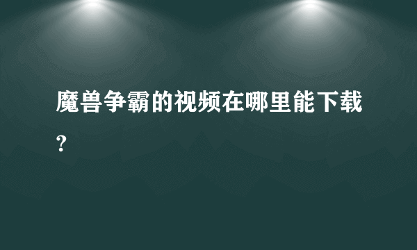 魔兽争霸的视频在哪里能下载?