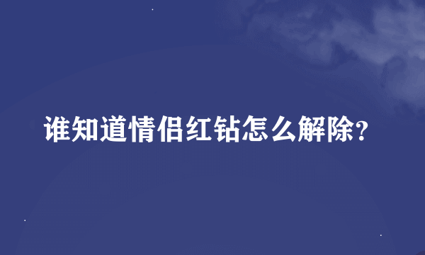 谁知道情侣红钻怎么解除？