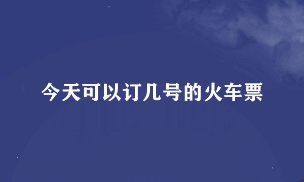 今天可以订几号的火车票