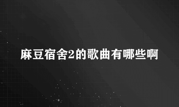 麻豆宿舍2的歌曲有哪些啊