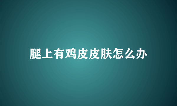 腿上有鸡皮皮肤怎么办