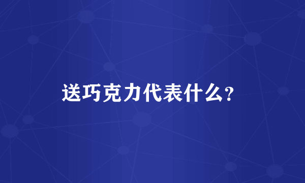 送巧克力代表什么？