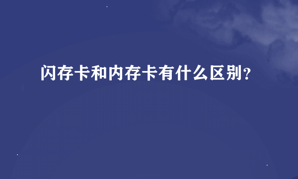 闪存卡和内存卡有什么区别？