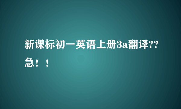 新课标初一英语上册3a翻译??急！！