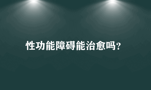 性功能障碍能治愈吗？