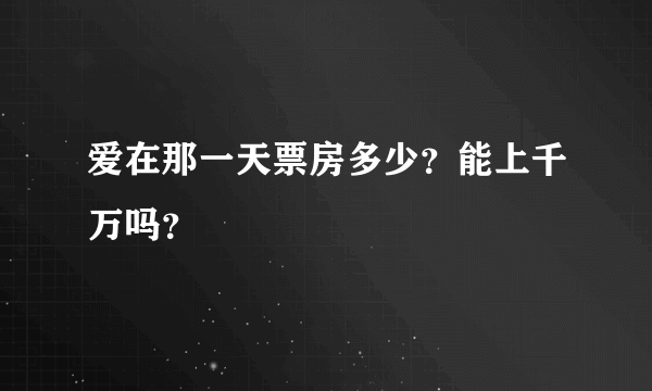 爱在那一天票房多少？能上千万吗？