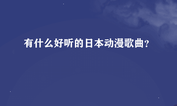 有什么好听的日本动漫歌曲？