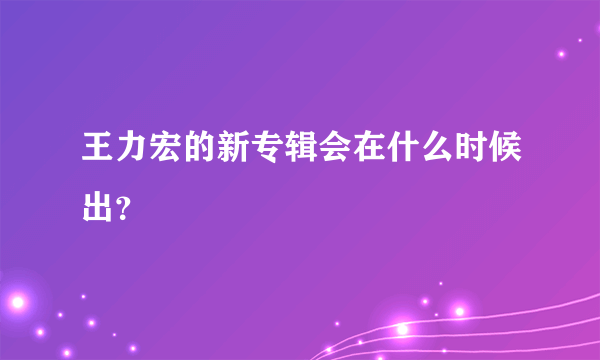 王力宏的新专辑会在什么时候出？