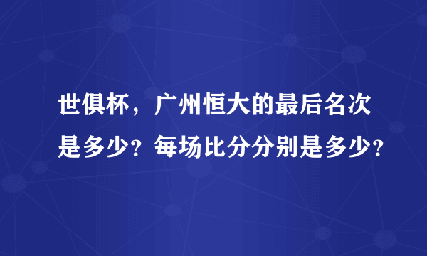 世俱杯，广州恒大的最后名次是多少？每场比分分别是多少？