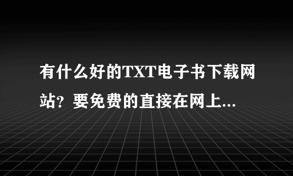 有什么好的TXT电子书下载网站？要免费的直接在网上下载的。