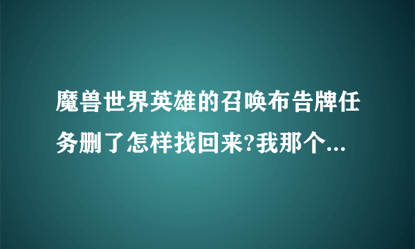 魔兽世界英雄的召唤布告牌任务删了怎样找回来?我那个是奥丹姆的召唤任务，我是联盟的