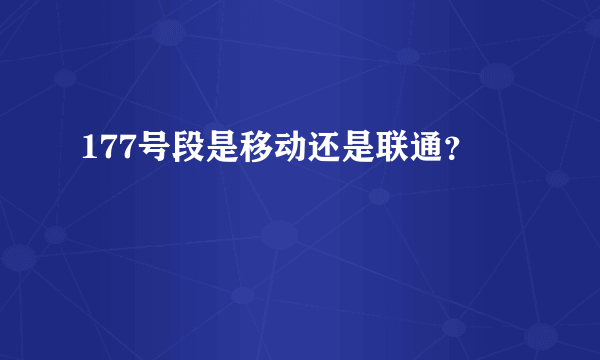 177号段是移动还是联通？