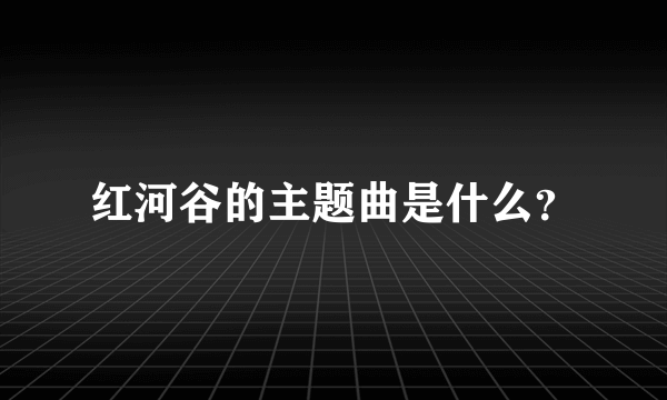 红河谷的主题曲是什么？