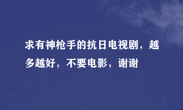 求有神枪手的抗日电视剧，越多越好，不要电影，谢谢