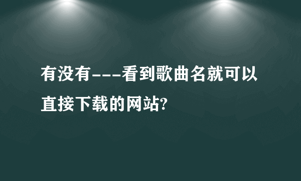 有没有---看到歌曲名就可以直接下载的网站?