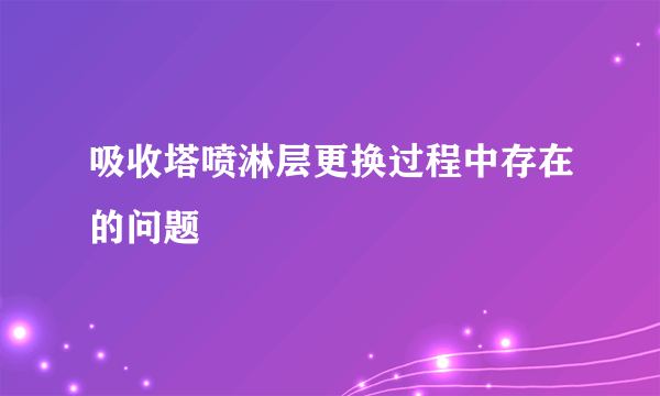 吸收塔喷淋层更换过程中存在的问题