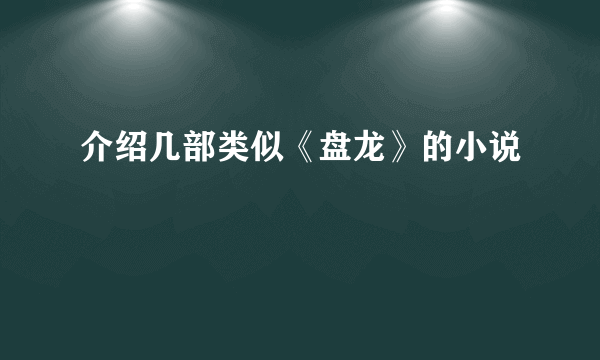 介绍几部类似《盘龙》的小说