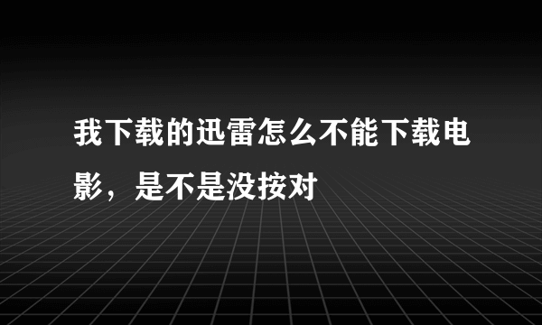 我下载的迅雷怎么不能下载电影，是不是没按对