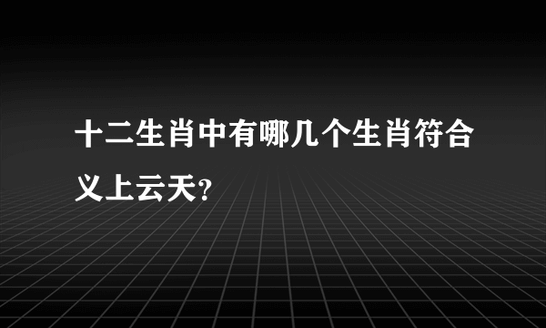 十二生肖中有哪几个生肖符合义上云天？