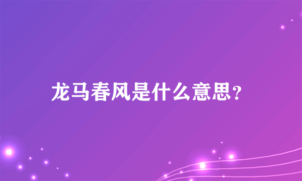 龙马春风是什么意思？